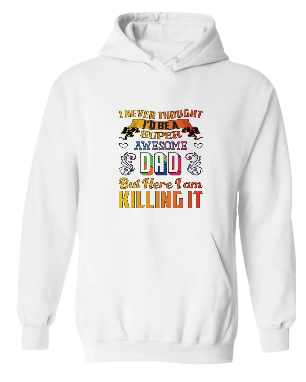 I never thought i'd be a super awesome dad. but here i am killing it hoodies dad hoodie