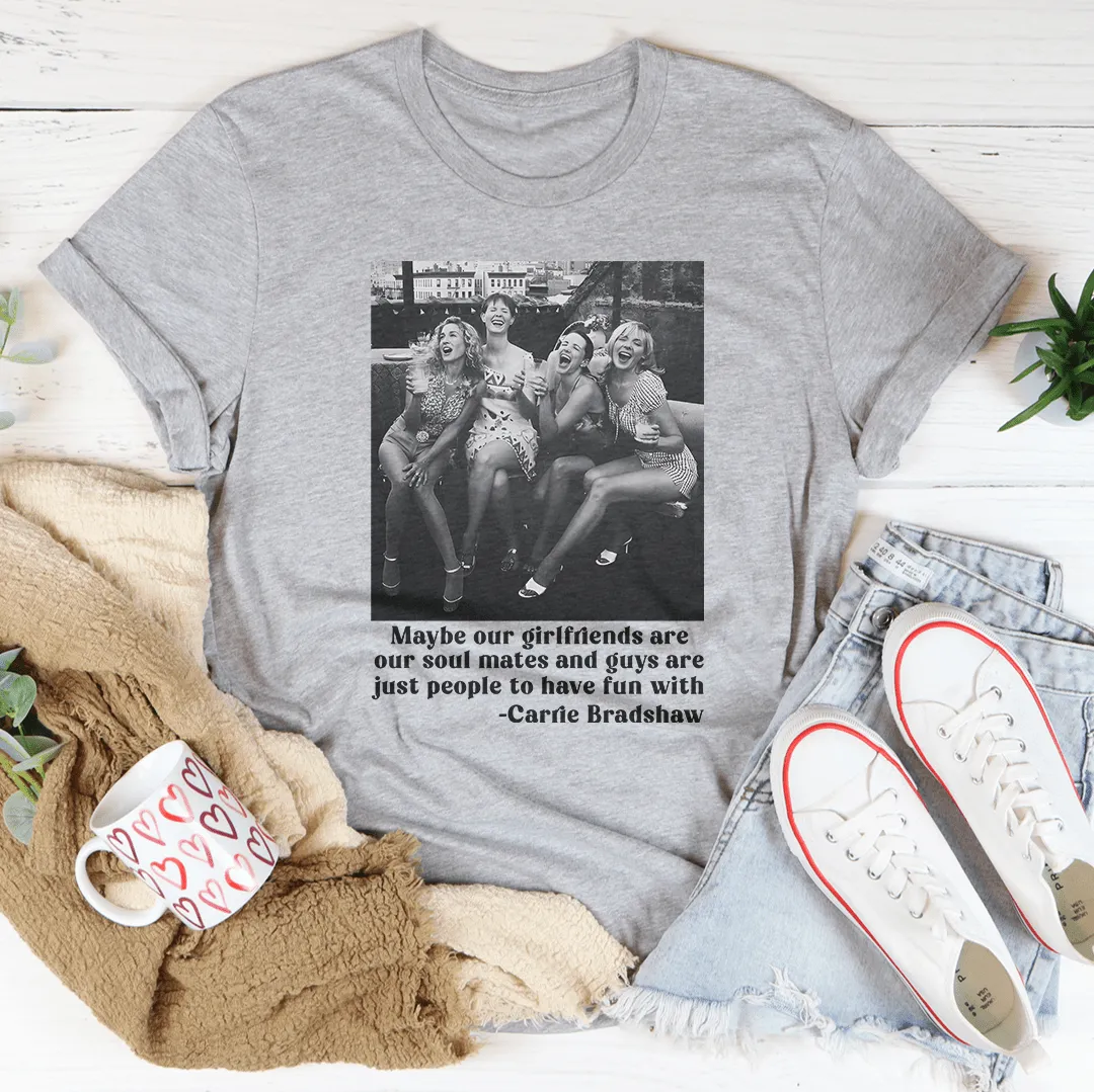 Maybe Our Girlfriends Are Our Soul Mates Tee
