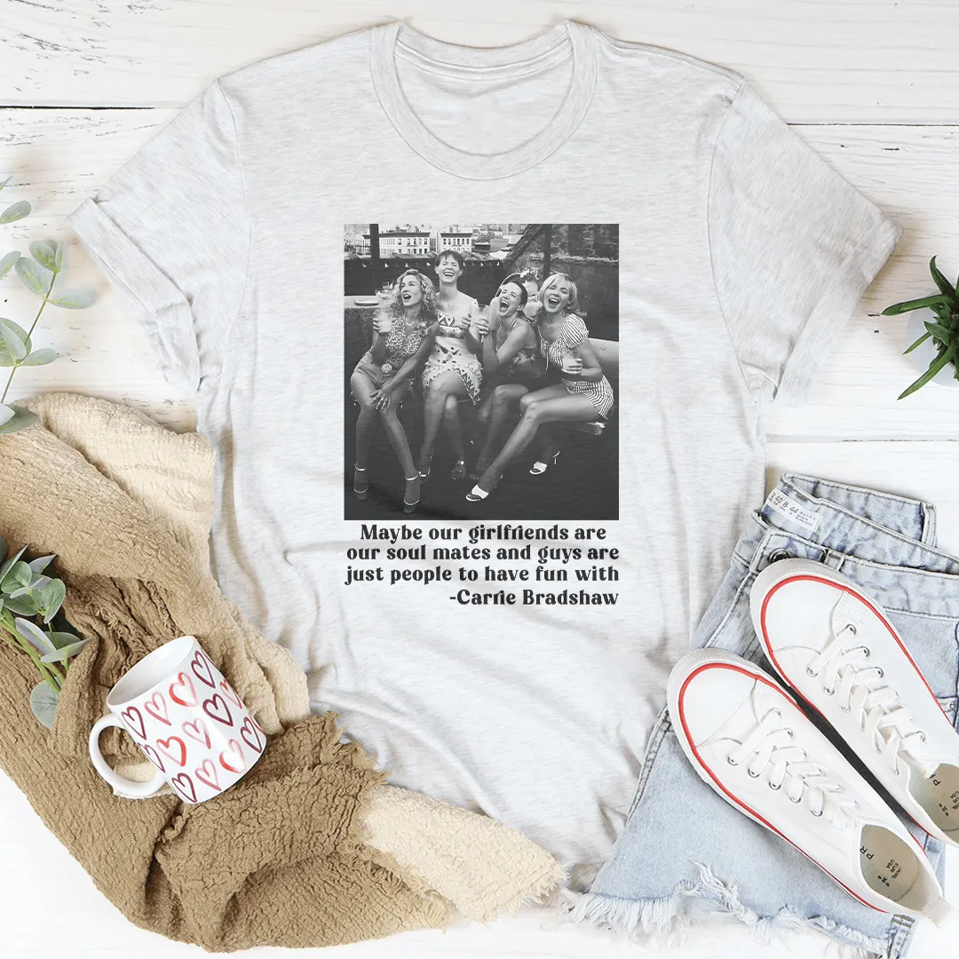 Maybe Our Girlfriends Are Our Soul Mates Tee