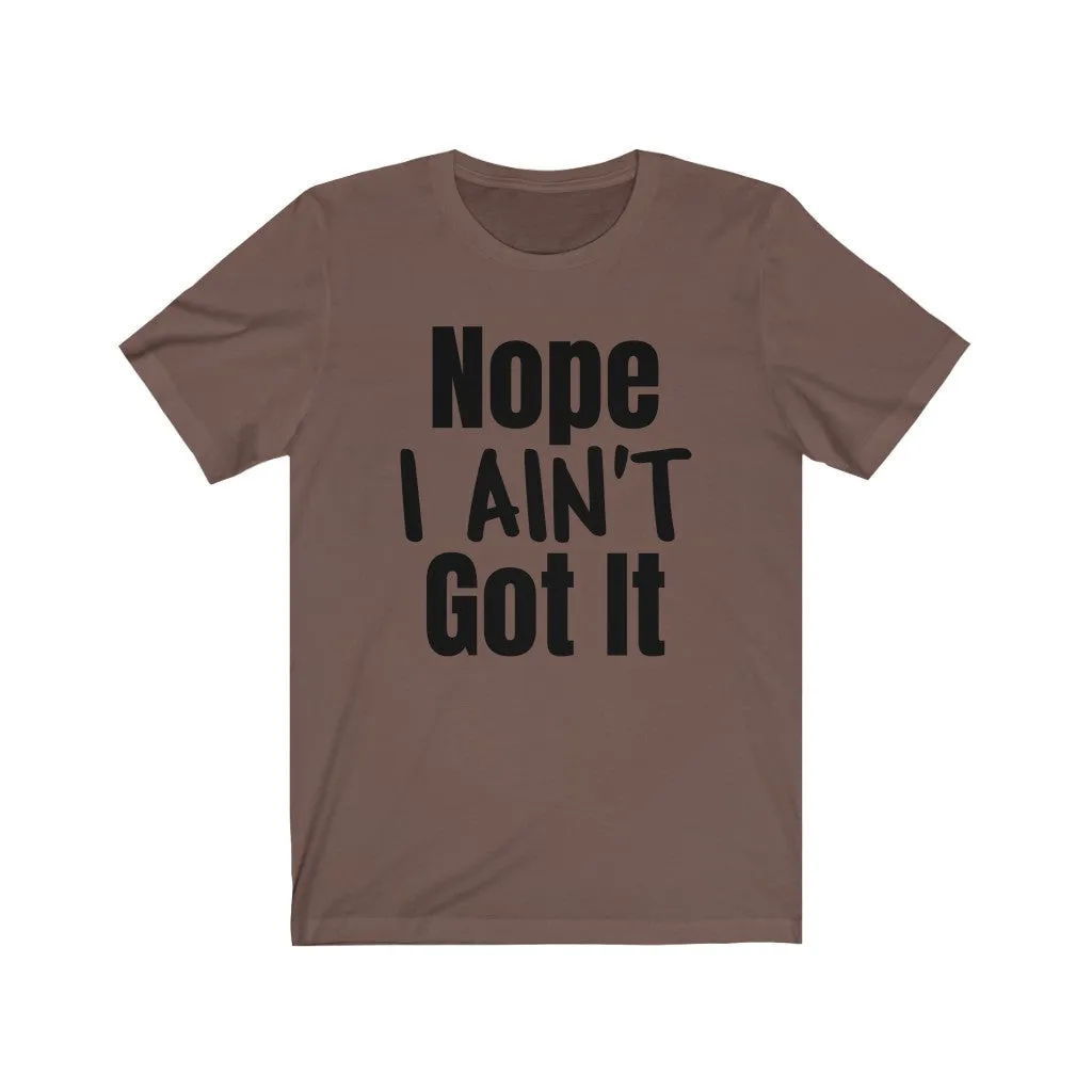 Nope I Ain't Got It - T-shirt