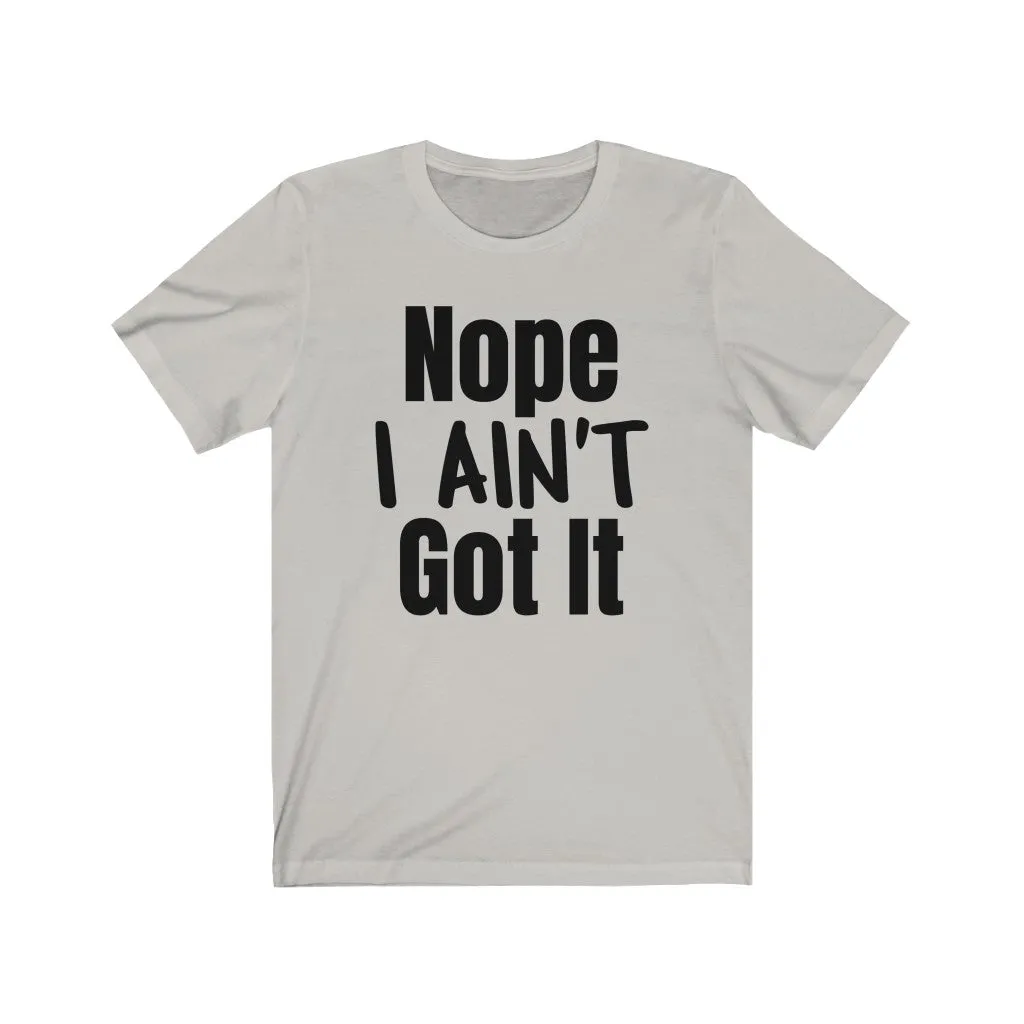 Nope I Ain't Got It - T-shirt