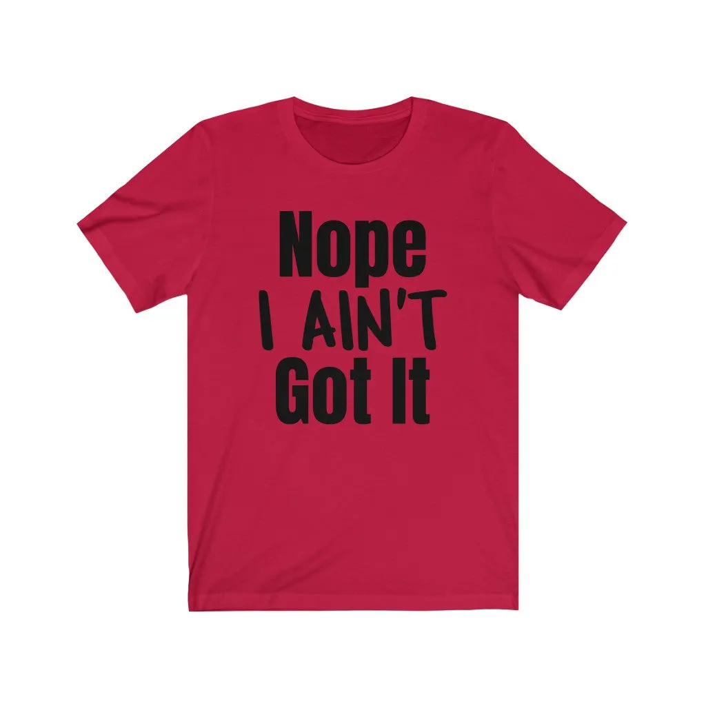 Nope I Ain't Got It - T-shirt