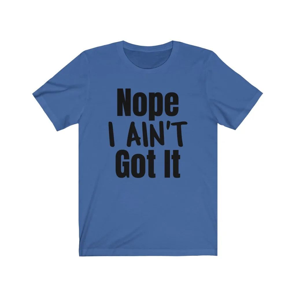 Nope I Ain't Got It - T-shirt